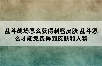 乱斗战场怎么获得刺客皮肤 乱斗怎么才能免费得到皮肤和人物